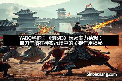 YABO鸭脖：《剑网3》玩家实力猜想：霸刀气墙在神农战场中的关键作用揭秘