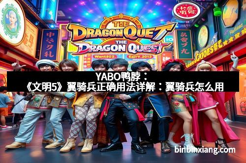 YABO鸭脖：《文明5》翼骑兵正确用法详解：翼骑兵怎么用